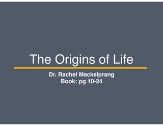 The Origins of Life
Dr. Rachel Mackelprang
Book: pg 10-24
 