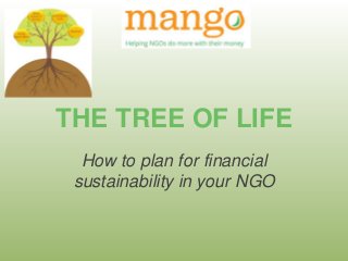 THE TREE OF LIFE 
How to plan for financial 
sustainability in your NGO 
 