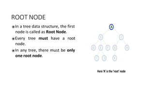 ROOT NODE
⦿In a tree data structure, the first
node is called as Root Node.
⦿Every tree must have a root
node.
⦿In any tree, there must be only
one root node.
 