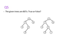 Q5
• The given trees are BSTs: True or False?
 