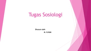 Tugas Sosiologi
Disusun oleh
M. ILHAM
 