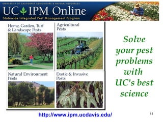Solve 
your pest 
problems 
with 
UC's best 
science 
http://www.ipm.ucdavis.edu/ 11 
 