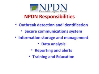 NPDN Responsibilities 
• Outbreak detection and identification 
• Secure communications system 
• Information storage and management 
• Data analysis 
• Reporting and alerts 
• Training and Education 
 