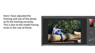 Here I have adjusted the
framing and size of the photo
to fit the framing correctly.
This is due to the model having
to be in the rule of thirds.
 