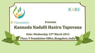Presents

Kannada Nadalli Hasiru Tapovana
      Date: Wednesday 13th March 2013
  Place: V Foundation Office, Bangalore, India
 