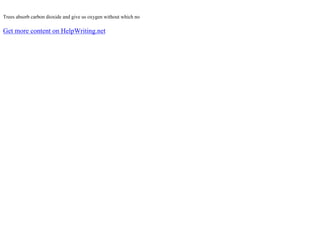 Trees absorb carbon dioxide and give us oxygen without which no
Get more content on HelpWriting.net
 