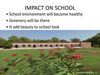 IMPACT ON SCHOOL
• School environment will become healthy
• Greenery will be there
• It add beauty to school look
 