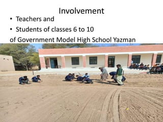 Involvement
• Teachers and
• Students of classes 6 to 10
of Government Model High School Yazman
Bahawalpur
 