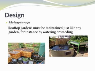 Design
 Maintenance:
Rooftop gardens must be maintained just like any
garden, for instance by watering or weeding.
 