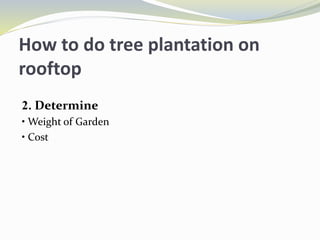How to do tree plantation on
rooftop
2. Determine
• Weight of Garden
• Cost
 