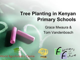 Tree Planting in Kenyan
       Primary Schools
          Grace Mwaura &
         Tom Vandenbosch
 