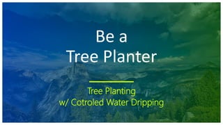 Be a
Tree Planter
Tree Planting
w/ Cotroled Water Dripping
 