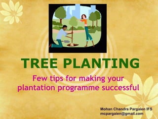 TREE PLANTING Few tips for making your plantation programme successful Mohan Chandra Pargaien IFS [email_address] 
