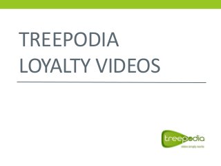 TREEPODIA
LOYALTY VIDEOS
 