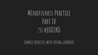 MIndfulness Practice
Part IV
zss kŁODZKO
Simple exercises with young learners
 