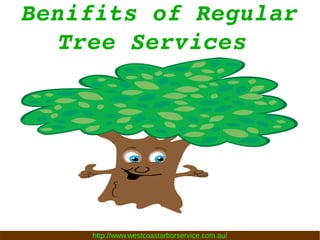 Benifits of Regular 
Tree Services 
http://www.westcoastarborservice.com.au/
 
