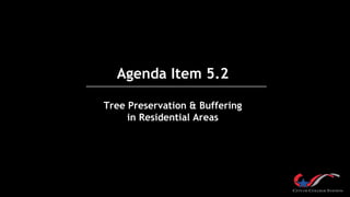 Agenda Item 5.2
Tree Preservation & Buffering
in Residential Areas
 