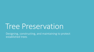 Tree Preservation
Designing, constructing, and maintaining to protect
established trees
 