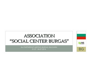 3RD PARTNERSHIP MEETING BURGAS, BULGARIA
01.07 - 04.07.2014
ASSOCIATIONASSOCIATION
“SOCIAL CENTER BURGAS”“SOCIAL CENTER BURGAS”
BG
 