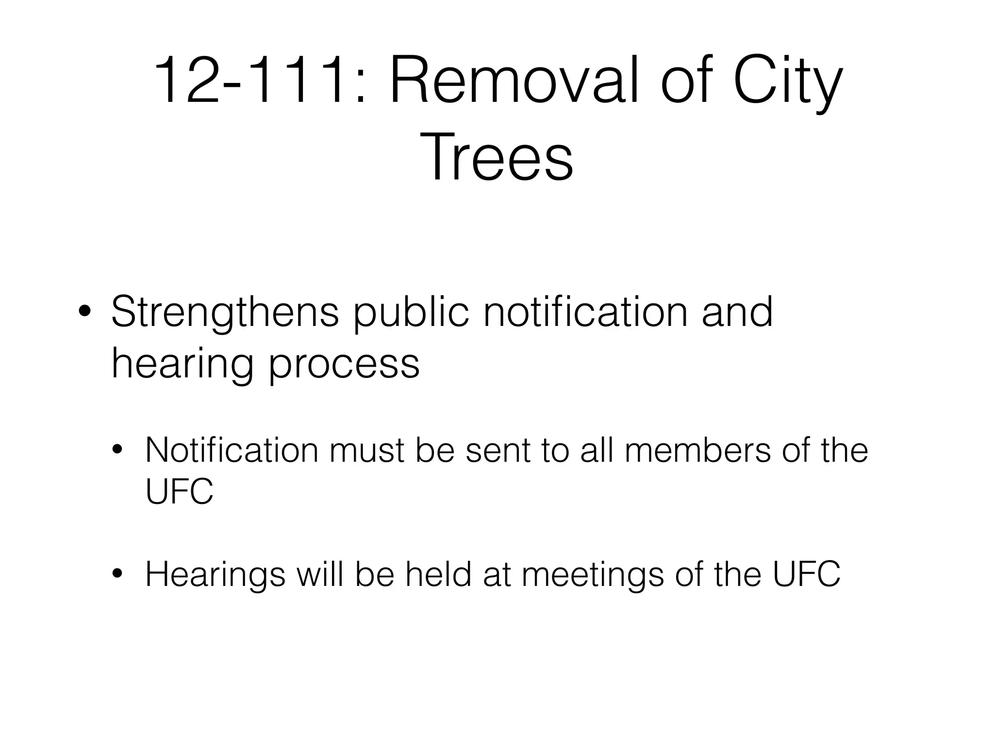12-111: Removal of City
Trees
• Strengthens public notiﬁcation and
hearing process
• Notiﬁcation must be sent to all members of the
UFC
• Hearings will be held at meetings of the UFC
 