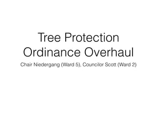 Tree Protection
Ordinance Overhaul
Chair Niedergang (Ward 5), Councilor Scott (Ward 2)
 