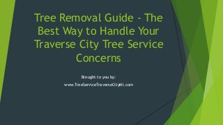 Tree Removal Guide - The
Best Way to Handle Your
Traverse City Tree Service
Concerns
Brought to you by:
www.TreeServiceTraverseCityMI.com
 