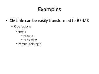 Examples
• XML file can be easily transformed to BP-MR
– Operation:
• query
– by xpath
– By id / index
• Parallel parsing ?
 