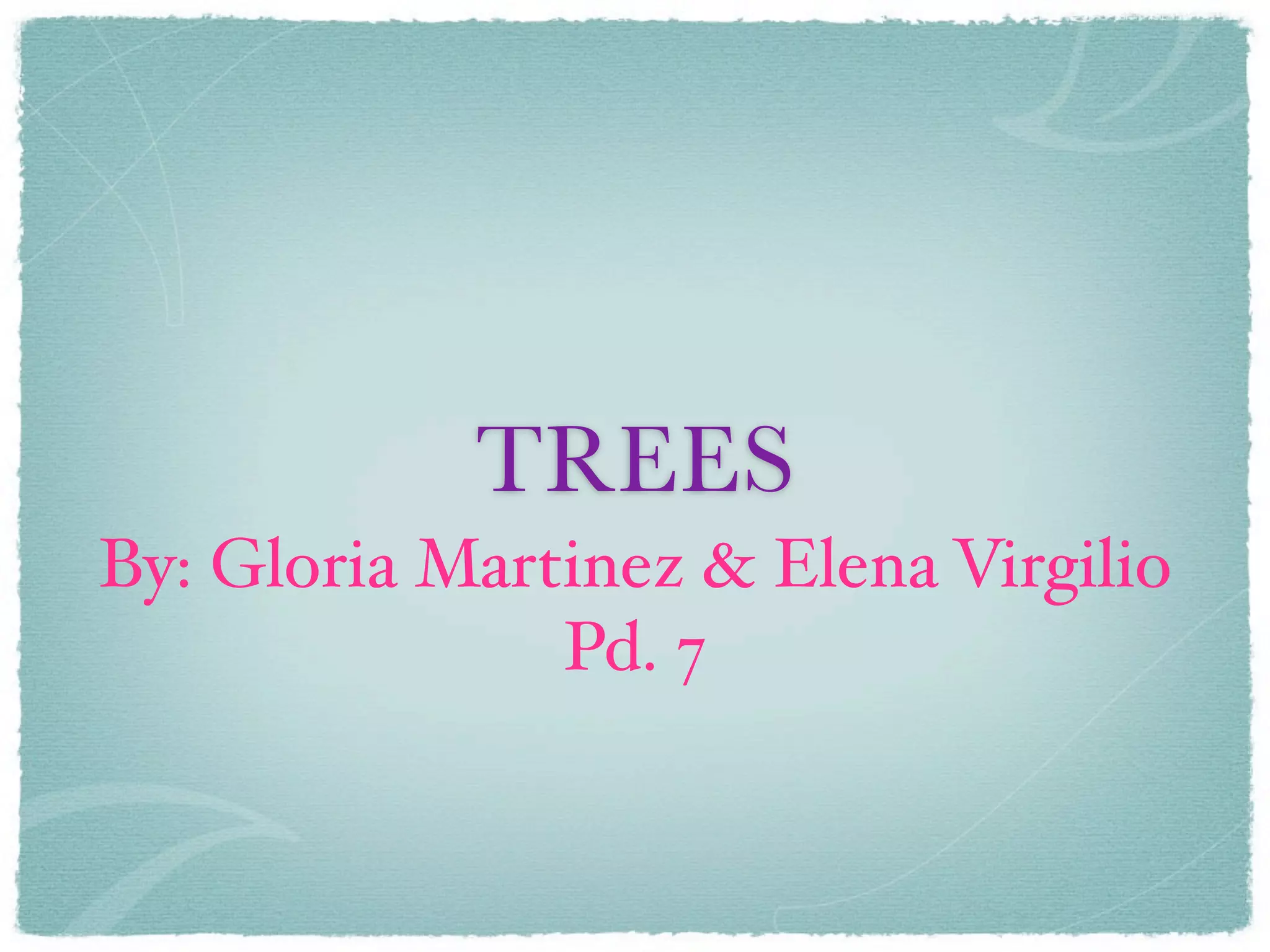 TREES
By: Gloria Martinez & Elena Virgilio
               Pd. 7
 