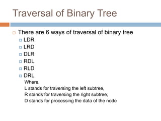 Traversal of Binary Tree<br />There are 6 ways of traversal of binary tree<br />LDR<br />LRD<br />DLR<br />RDL<br />RLD<br...