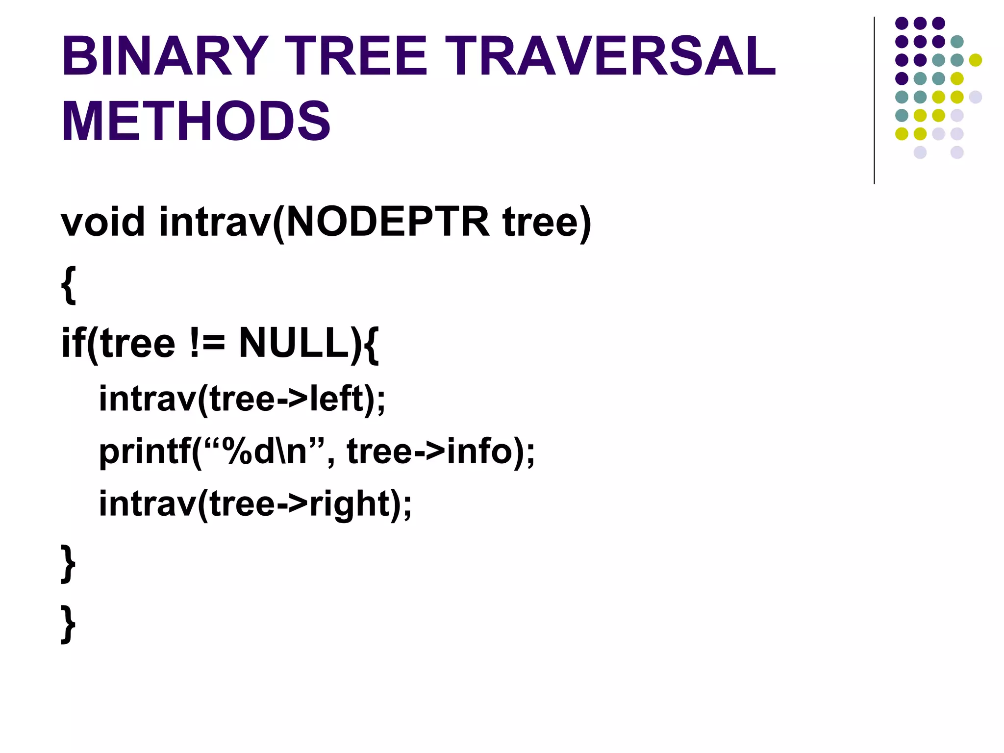 BINARY TREE TRAVERSAL
METHODS
void intrav(NODEPTR tree)
{
if(tree != NULL){
    intrav(tree->left);
    printf(“%dn”, tree->info);
    intrav(tree->right);
}
}
 