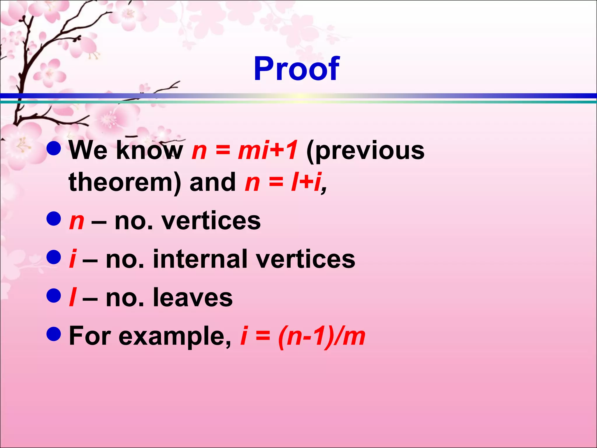 Proof

q We know n = mi+1 (previous
  theorem) and n = l+i,
q n – no. vertices
q i – no. internal vertices
q l – no. leaves
q For example, i = (n-1)/m
 