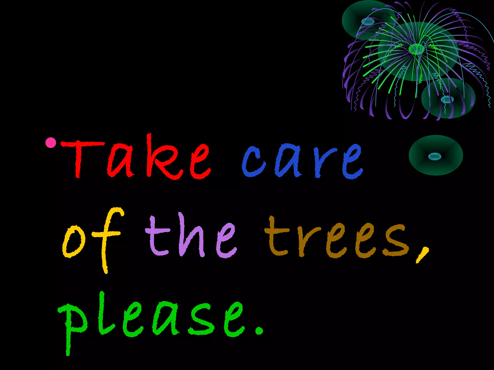 •Take care
of the trees,
please.