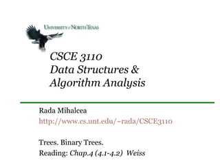 CSCE 3110
Data Structures &
Algorithm Analysis
Rada Mihalcea
http://www.cs.unt.edu/~rada/CSCE3110
Trees. Binary Trees.
Reading: Chap.4 (4.1-4.2) Weiss
 