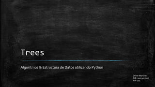 Trees
Algoritmos & Estructura de Datos utilizando Python
Oliver Martinez
N.E. 200.90.5607
INF-201

 