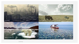 © Hello Monday
Melting ice at the poles Garbage in the Ocean
Air pollution Animal extinction
 