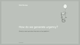 © Hello Monday
What do users see when they land on the platform?
How do we generate urgency?
 