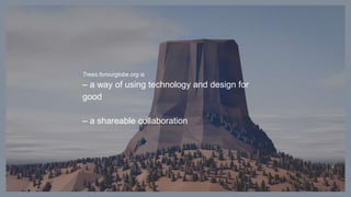 © Hello Monday
Trees.forourglobe.org is
– a way of using technology and design for
good
– a shareable collaboration
 