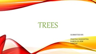 TREES
SUBMITTED BY:
PRAGYAA VASHISHTHA
B.ARCH (V) SEM
1400166
 