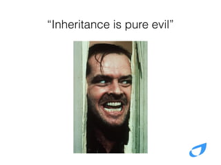 “Inheritance is pure evil”
 
