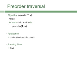 Preorder traversal
 Algorithm preorder(T, v):
visit(v);
for each child w of v do
preorder(T, w);
 Application
 print a structured document
 Running Time
 O(n)
 