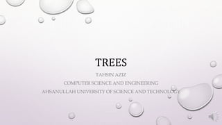TREES
TAHSIN AZIZ
COMPUTER SCIENCE AND ENGINEERING
AHSANULLAH UNIVERSITY OF SCIENCE AND TECHNOLOGY
 