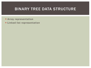  Array representation
 Linked list representation
BINARY TREE DATA STRUCTURE
 
