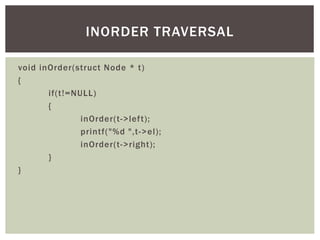 void inOrder(struct Node * t)
{
if(t!=NULL)
{
inOrder(t->left);
printf("%d ",t->el);
inOrder(t->right);
}
}
INORDER TRAVERSAL
 