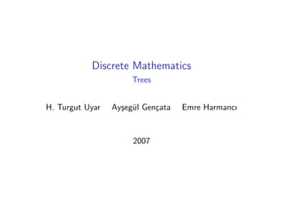 Discrete Mathematics
Trees
H. Turgut Uyar Ayşegül Gençata Emre Harmancı
2007
 