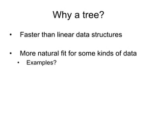 • Faster than linear data structures
• More natural fit for some kinds of data
• Examples?
Why a tree?
 