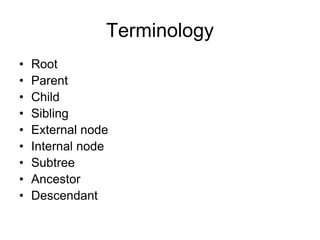 Terminology
• Root
• Parent
• Child
• Sibling
• External node
• Internal node
• Subtree
• Ancestor
• Descendant
 