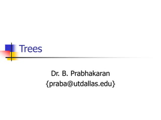 Trees
Dr. B. Prabhakaran
{praba@utdallas.edu}
 