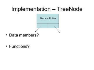Implementation – TreeNode
• Data members?
• Functions?
Name = Rollins
 