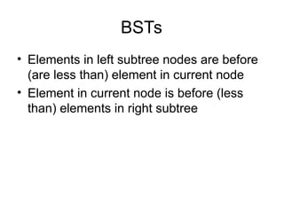 BSTs
• Elements in left subtree nodes are before
(are less than) element in current node
• Element in current node is before (less
than) elements in right subtree
 