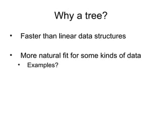 • Faster than linear data structures
• More natural fit for some kinds of data
• Examples?
Why a tree?
 
